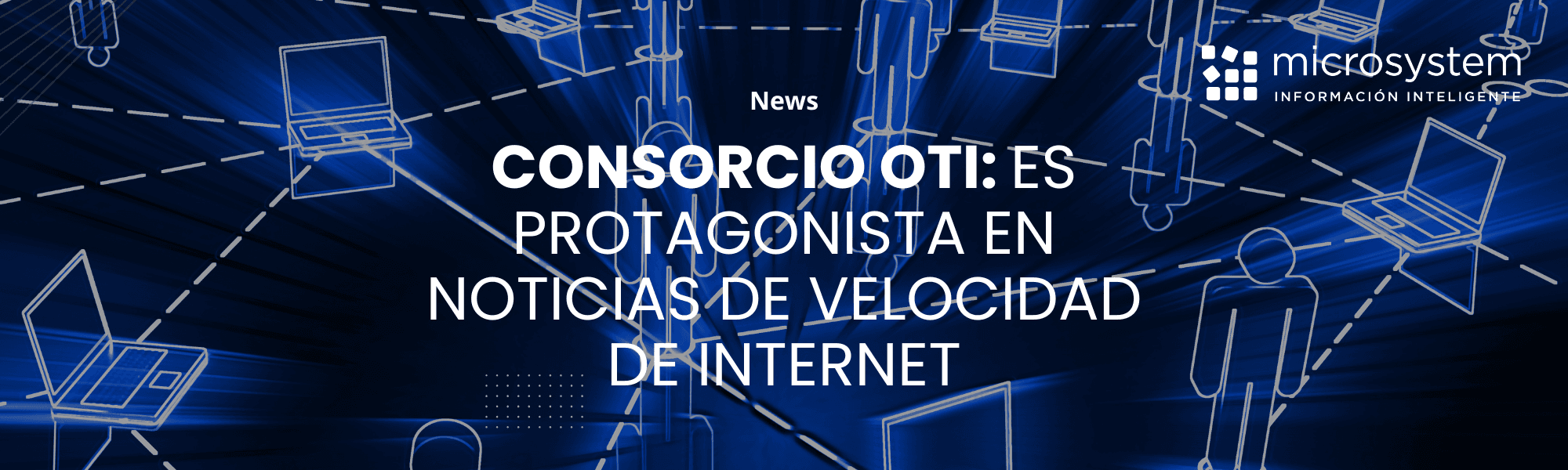 Microsystem Lidera la Transparencia: El Consorcio OTI es Protagonista en Noticias de Velocidad de Internet